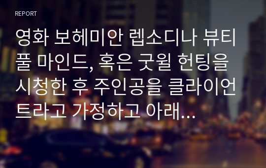 영화 보헤미안 렙소디나 뷰티풀 마인드, 혹은 굿윌 헌팅을 시청한 후 주인공을 클라이언트라고 가정하고 아래의 규칙을