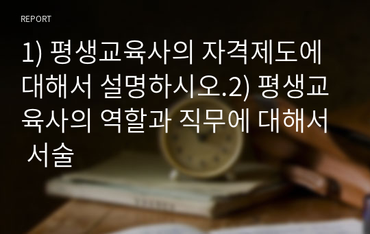 1) 평생교육사의 자격제도에 대해서 설명하시오.2) 평생교육사의 역할과 직무에 대해서 서술