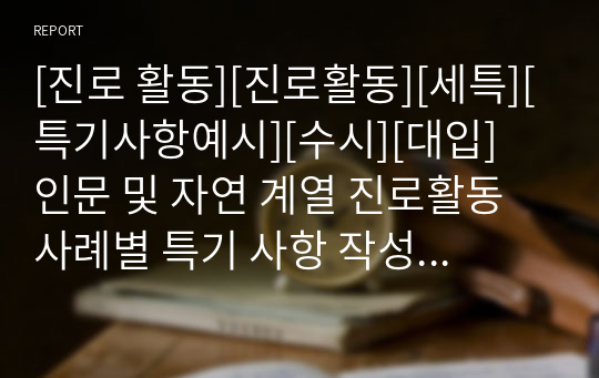 [진로 활동][진로활동][세특][특기사항예시][수시][대입] 인문 및 자연 계열 진로활동 사례별 특기 사항 작성법 예제입니다. 사례가 풍부하여 작성하는 데 많은 도움이 될 것입니다.