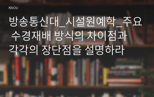 방송통신대_시설원예학_주요 수경재배 방식의 차이점과 각각의 장단점을 설명하라