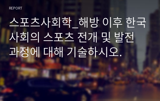 스포츠사회학_해방 이후 한국사회의 스포츠 전개 및 발전 과정에 대해 기술하시오.