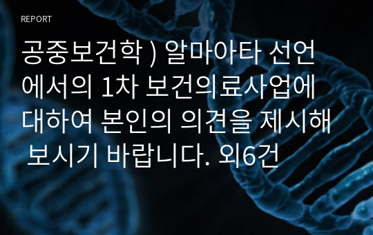 공중보건학 ) 알마아타 선언에서의 1차 보건의료사업에 대하여 본인의 의견을 제시해 보시기 바랍니다. 외6건