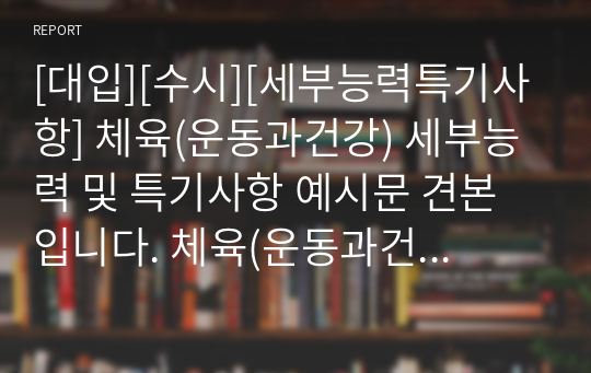 [대입][수시][세부능력특기사항] 체육(운동과건강) 세부능력 및 특기사항 예시문 견본입니다. 체육(운동과건강) 교과는 세특 작성하기가 매우 어렵고 까다롭습니다. 따라서 본 작품을 참고하시면 세특 작성에 많은 참고가 될 것입니다.