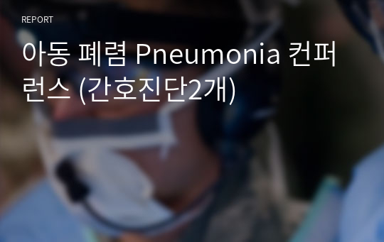 아동 폐렴 Pneumonia 컨퍼런스 (간호진단2개)