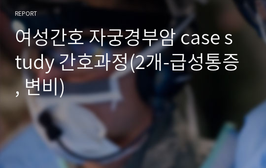 여성간호 자궁경부암 case study 간호과정(2개-급성통증, 변비)