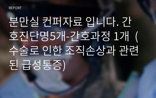 분만실 컨퍼자료 입니다. 간호진단명5개-간호과정 1개  (수술로 인한 조직손상과 관련된 급성통증)