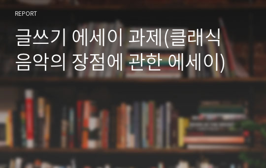 글쓰기 에세이 과제(클래식 음악의 장점에 관한 에세이)