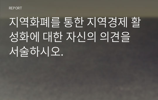 지역화폐를 통한 지역경제 활성화에 대한 자신의 의견을 서술하시오.