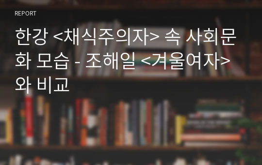 한강 &lt;채식주의자&gt; 속 사회문화 모습 - 조해일 &lt;겨울여자&gt;와 비교