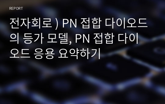 전자회로 ) PN 접합 다이오드의 등가 모델, PN 접합 다이오드 응용 요약하기