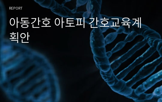 아동간호학 실습 피부통합성 장애 아토피 부모 간호교육계획안