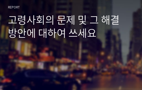 고령사회의 문제 및 그 해결방안에 대하여 쓰세요