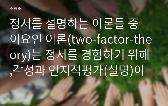 정서를 설명하는 이론들 중 이요인 이론(two-factor-theory)는 정서를 경험하기 위해,각성과 인지적평가(설명)이