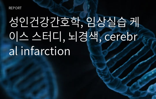 [실습케이스] 뇌경색(cerebral infarction) 케이스 스터디, 간호과정 [염증과 관련된 고체온 / 뇌손상과 관련된 언어적 의사소통 장애] [ICU 실습, 임상실습, CASE STUDY, 케이스 스터디] [뇌경색 케이스, cerebral infarction 케이스, 뇌경색 간호과정, cerebral infarction 간호과정, 고체온 케이스]