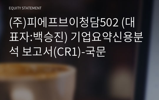 (주)피에프브이청담502 기업요약신용분석 보고서(CR1)-국문