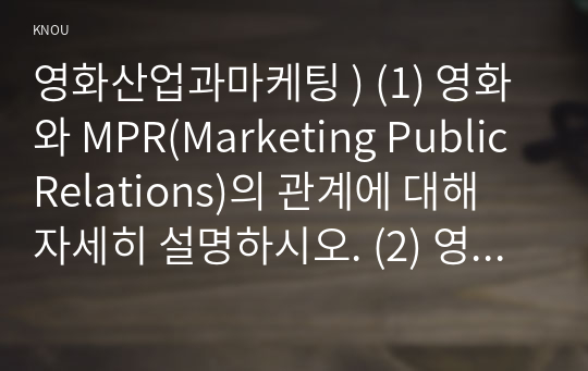 영화산업과마케팅 ) (1) 영화와 MPR(Marketing Public Relations)의 관계 대해 자세히 설명. (2) 영화에 미치는 흥행 요인을 3가지 이상 열거하고 각각에 대해 자세히 설명하시오.