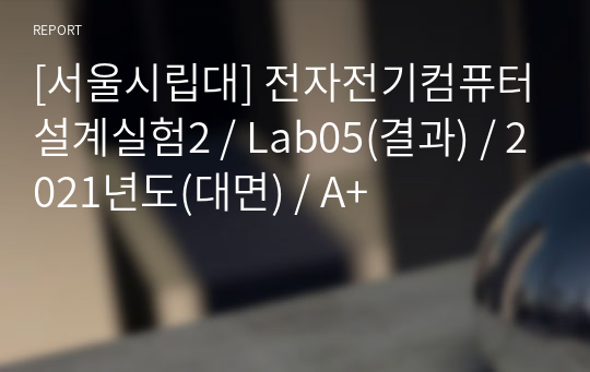 [서울시립대] 전자전기컴퓨터설계실험2 / Lab05(결과) / 2021년도(대면) / A+