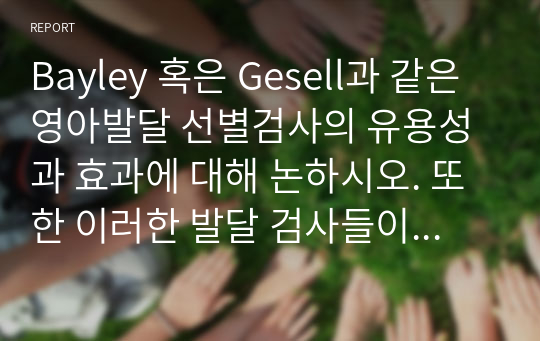 Bayley 혹은 Gesell과 같은 영아발달 선별검사의 유용성과 효과에 대해 논하시오. 또한 이러한 발달 검사들이 영아기 발달