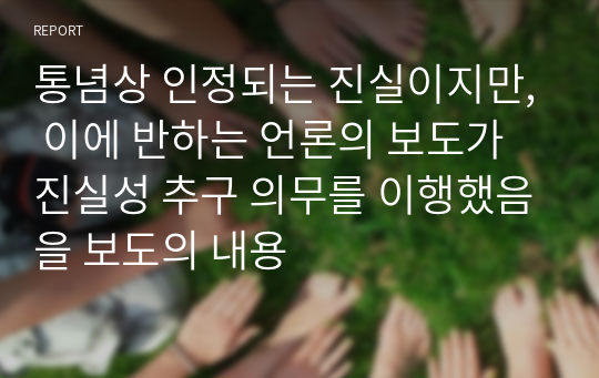 통념상 인정되는 진실이지만, 이에 반하는 언론의 보도가 진실성 추구 의무를 이행했음을 보도의 내용