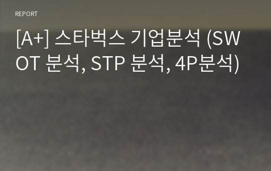 [A+] 스타벅스 기업분석 (SWOT 분석, STP 분석, 4P분석)