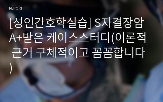 [성인간호학실습] S자결장암 A+받은 케이스스터디(이론적 근거 구체적이고 꼼꼼합니다)