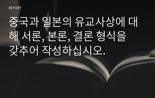 중국과 일본의 유교사상에 대해 서론, 본론, 결론 형식을 갖추어 작성하십시오. 