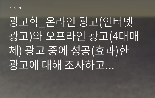 광고학_온라인 광고(인터넷 광고)와 오프라인 광고(4대매체) 광고 중에 성공(효과)한 광고에 대해 조사하고 이유를 설명하시오. (2)