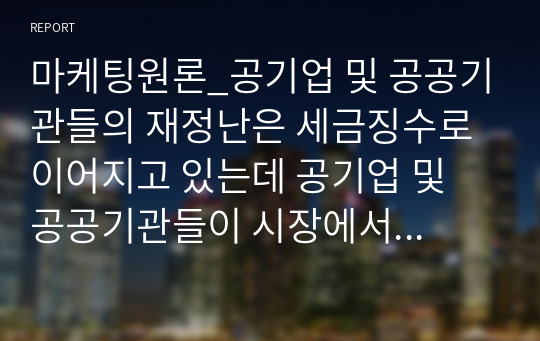 마케팅원론_공기업 및 공공기관들의 재정난은 세금징수로 이어지고 있는데 공기업 및 공공기관들이 시장에서 살아남기 위한 마케팅 방안 제시 (공기업 및 공공기관 2개 선정 후 방안제시)