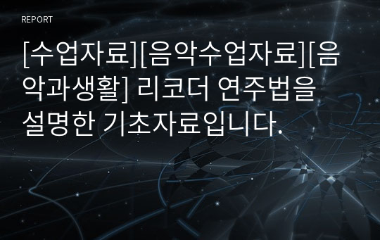 [수업자료][음악수업자료][음악과생활] 리코더 연주법을 설명한 기초자료입니다.