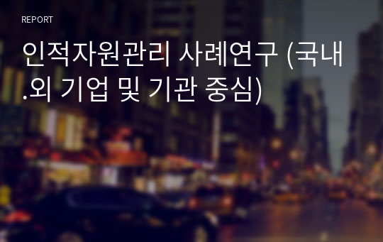 인적자원관리 사례연구 (국내.외 기업 및 기관 중심)