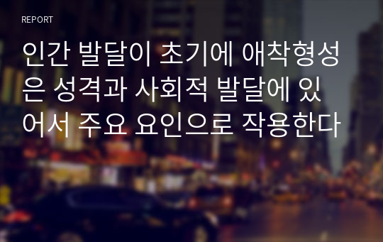 인간 발달이 초기에 애착형성은 성격과 사회적 발달에 있어서 주요 요인으로 작용한다