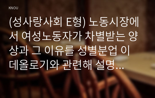 (성사랑사회 E형) 노동시장에서 여성노동자가 차별받는 양상과 그 이유를 성별분업 이데올로기와 관련해 설명하고