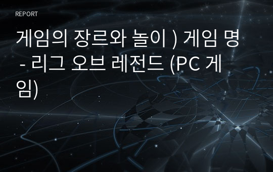 게임의 장르와 놀이 ) 게임 명 - 리그 오브 레전드 (PC 게임)