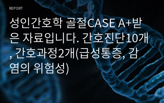 성인간호학 골절CASE A+받은 자료입니다. 간호진단10개, 간호과정2개(급성통증, 감염의 위험성)