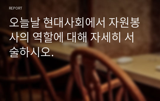 오늘날 현대사회에서 자원봉사의 역할에 대해 자세히 서술하시오.