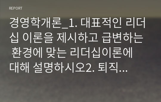 경영학개론_1. 대표적인 리더십 이론을 제시하고 급변하는 환경에 맞는 리더십이론에 대해 설명하시오2. 퇴직관리의 개념과 중요성에 대하여 설명하시오3. 코스닥시장과 코넥스시장에 대하여 설명하시오