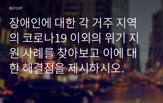 장애인에 대한 각 거주 지역의 코로나19 이외의 위기 지원 사례를 찾아보고 이에 대한 해결점을 제시하시오.