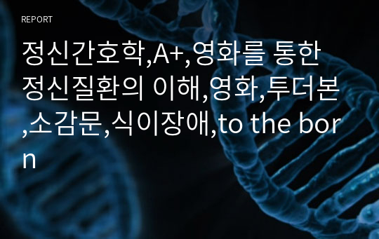 정신간호학,A+,영화를 통한 정신질환의 이해,영화,투더본,소감문,식이장애,to the born