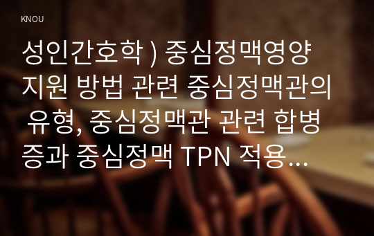 성인간호학 ) 중심정맥영양 지원 방법 관련 중심정맥관의 유형, 중심정맥관 관련 합병증과 중심정맥 TPN 적용 시 유의사항에 관해 기술하시오. (2)