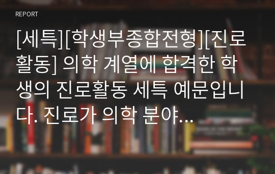 [세특][학생부종합전형][진로활동] 의학 계열에 합격한 학생의 진로활동 세특 예문입니다. 진로가 의학 분야인 수험생들은 꼭 읽어보시기 바랍니다.