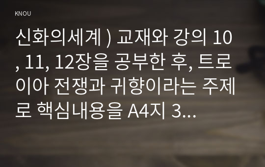 신화의세계 ) 교재와 강의 10, 11, 12장을 공부한 후, 트로이아 전쟁과 귀향이라는 주제로 핵심내용을 A4지 3매로 기술한 다음, 본인의 해석과 감상을 A4지 0.5매로 작성합니다.