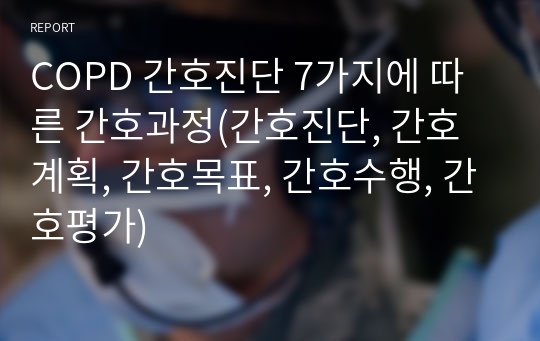 COPD 간호진단 7가지에 따른 간호과정(간호진단, 간호계획, 간호목표, 간호수행, 간호평가)