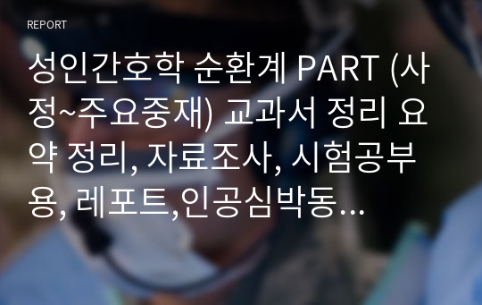 [성인간호학] 순환계 PART (사정~주요중재) 교과서 정리 요약 정리, 자료조사, 시험공부용, 레포트,인공심박동기,정맥절개술,조혈모세포,이식,수혈 종류,PICC,implanted ports,혈액투석 카테터,심박출량에 영향을 미치는 요인,hemostasis