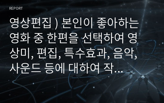 영상편집 ) 본인이 좋아하는 영화 중 한편을 선택하여 영상미, 편집, 특수효과, 음악, 사운드 등에 대하여 작품 분석을 하시기 바랍니다.