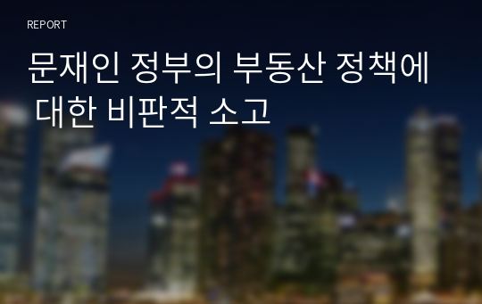 문재인 정부의 부동산 정책에 대한 비판적 소고