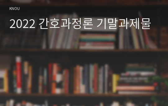 2022 간호과정론 기말과제물