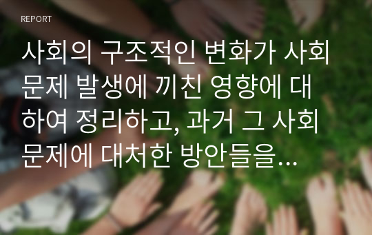 사회의 구조적인 변화가 사회문제 발생에 끼친 영향에 대하여 정리하고, 과거 그 사회문제에 대처한 방안들을 정리하시오