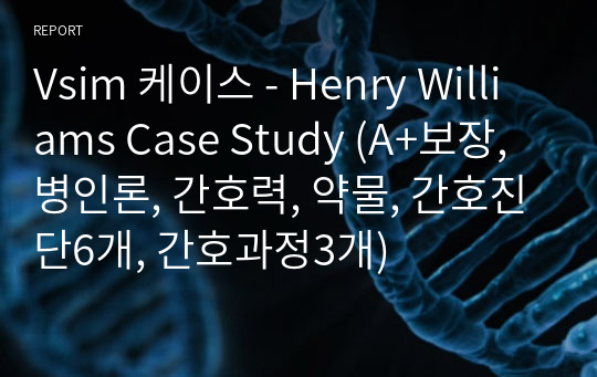 Vsim 케이스 - Henry Williams Case Study (A+보장, 병인론, 간호력, 약물, 간호진단6개, 간호과정3개)