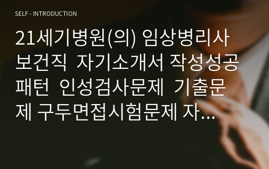 21세기병원(의) 임상병리사  보건직  자기소개서 작성성공패턴  인성검사문제  기출문제 구두면접시험문제 자소서입력항목분석 적성검사시험 지원동기작성요령