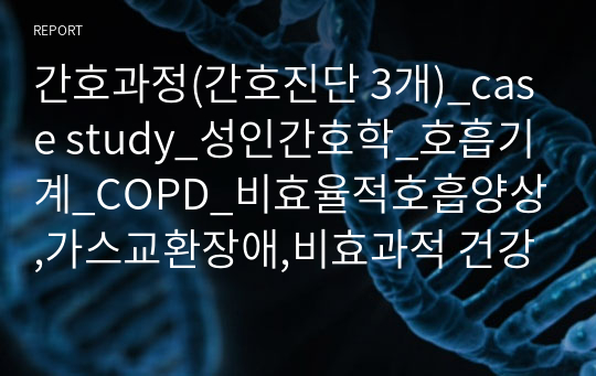 간호과정(간호진단 3개)_case study_성인간호학_호흡기계_COPD_비효율적호흡양상,가스교환장애,비효과적 건강관리_A+